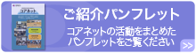 ご紹介パンフレット コアネットの活動をまとめたパンフレットをご覧ください